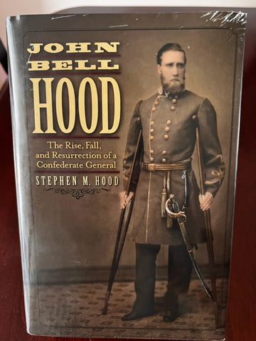 John Bell Hood:  The Rise, Fall, and Resurrection of a Confederate General by Stephen M. Hood